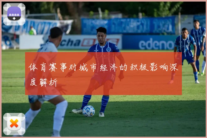 体育赛事对城市经济的积极影响深度解析