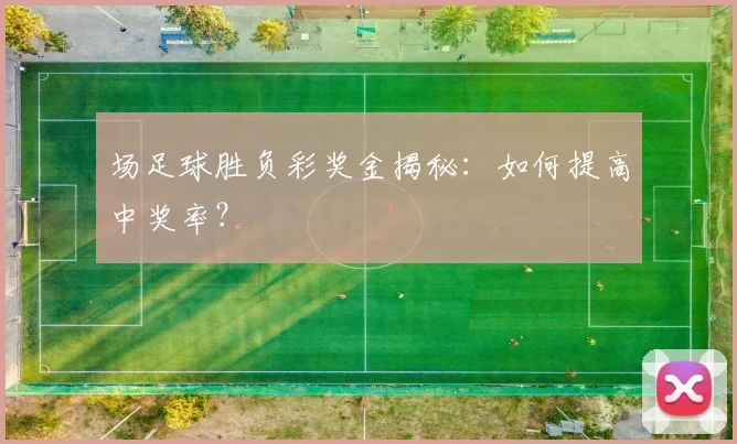场足球胜负彩奖金揭秘:如何提高中奖率?