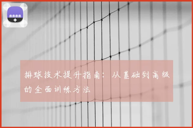 排球技术提升指南:从基础到高级的全面训练方法