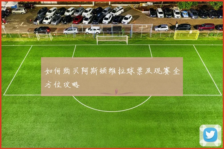 如何购买阿斯顿维拉球票及观赛全方位攻略